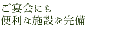 ご宴会にも便利な施設を完備