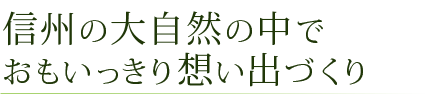 信州の大自然の中で おもいっきり想い出づくり