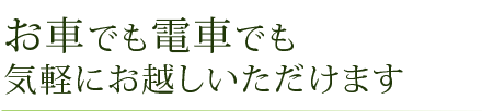 お車でも電車でも気軽にお越しいただけます